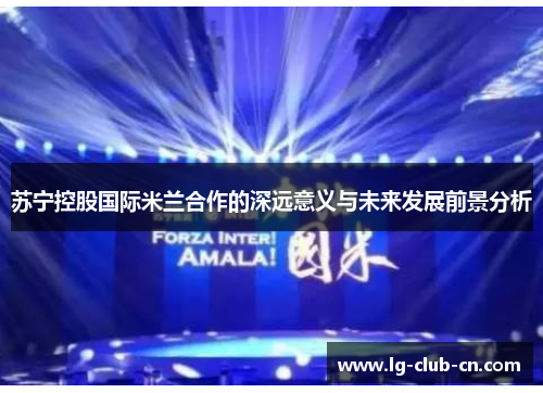 苏宁控股国际米兰合作的深远意义与未来发展前景分析